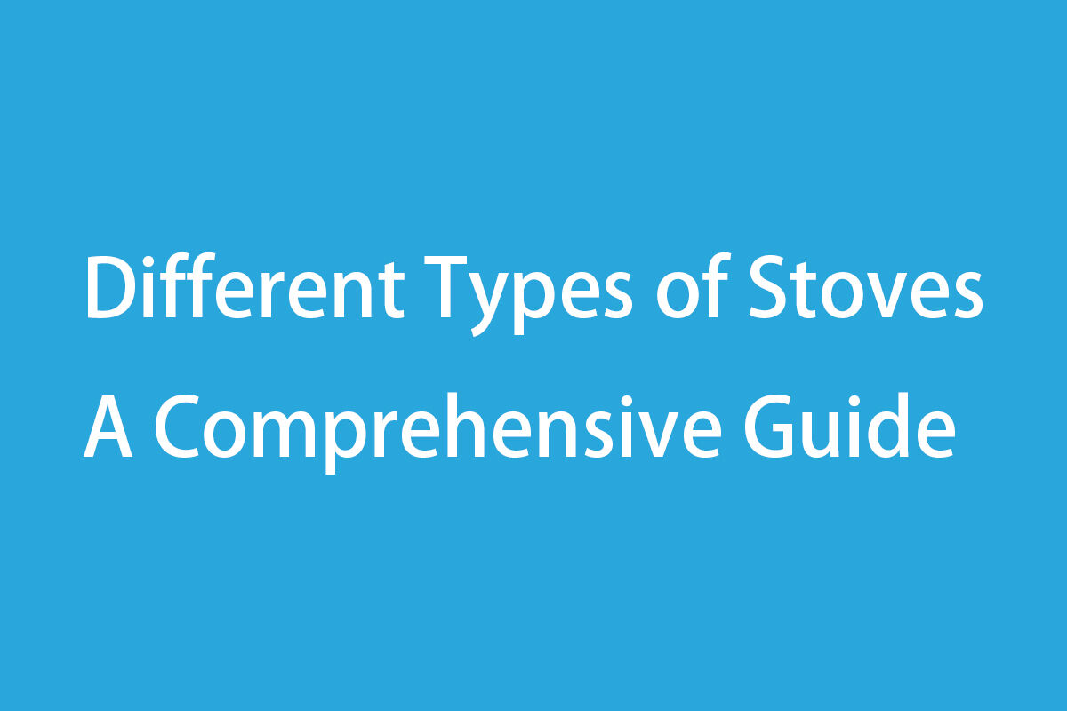 Different Types of Stoves: A Comprehensive Guide